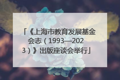 《上海市教育发展基金会志（1993—2023）》出版座谈会举行