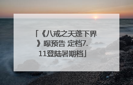 《八戒之天蓬下界》曝预告 定档7.11登陆暑期档