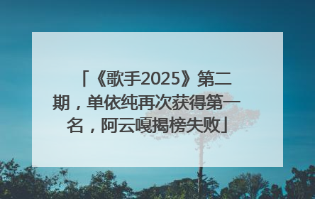 《歌手2025》第二期，单依纯再次获得第一名，阿云嘎揭榜失败