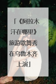 《阿拉木汗在哪里》旅游歌舞秀在乌鲁木齐上演