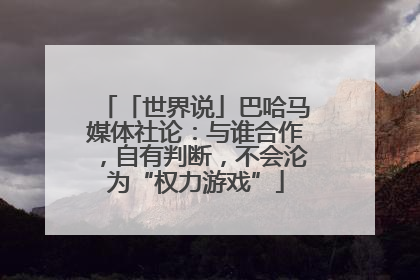 「世界说」巴哈马媒体社论：与谁合作，自有判断，不会沦为“权力游戏”