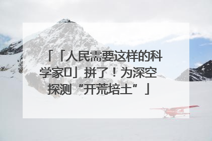 「人民需要这样的科学家⑭」拼了！为深空探测“开荒培土”