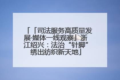 「司法服务高质量发展·媒体一线观察」浙江绍兴：法治“针脚”绣出纺织新天地