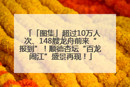 「图集」超过10万人次、148艘龙舟前来“报到”！顺德杏坛“百龙闹江”盛景再现！