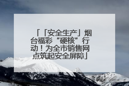 「安全生产」烟台福彩“硬核”行动！为全市销售网点筑起安全屏障