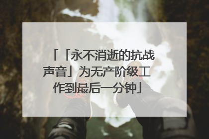 「永不消逝的抗战声音」为无产阶级工作到最后一分钟