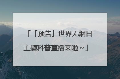 「预告」世界无烟日主题科普直播来啦～