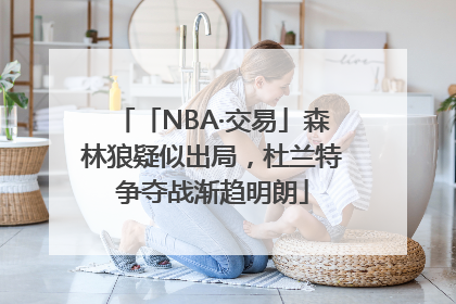 「NBA·交易」森林狼疑似出局，杜兰特争夺战渐趋明朗
