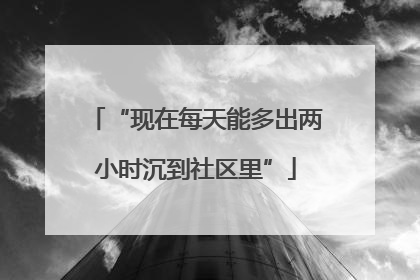“现在每天能多出两小时沉到社区里”