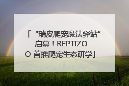 “瑞皮爬宠魔法驿站” 启幕！REPTIZOO 首推爬宠生态研学