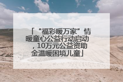 “福彩暖万家”情暖童心公益行动启动，10万元公益资助金温暖困境儿童
