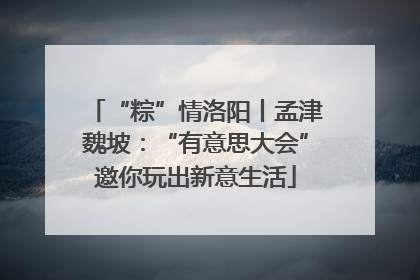 “粽”情洛阳丨孟津魏坡：“有意思大会”邀你玩出新意生活