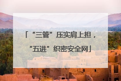 “三管”压实肩上担，“五进”织密安全网