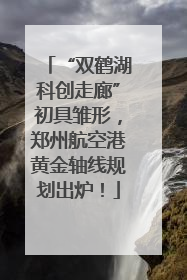 “双鹤湖科创走廊”初具雏形，郑州航空港黄金轴线规划出炉！