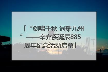 “剑啸千秋 词耀九州”——辛弃疾诞辰885周年纪念活动启幕