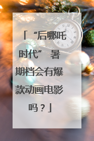“后哪吒时代” 暑期档会有爆款动画电影吗？