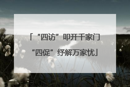 “四访”叩开千家门“四促”纾解万家忧