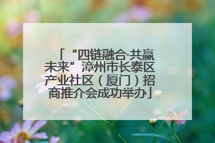 “四链融合·共赢未来”漳州市长泰区产业社区（厦门）招商推介会成功举办