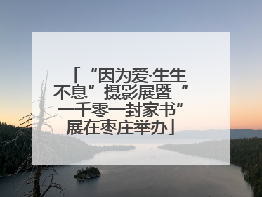 “因为爱·生生不息”摄影展暨“一千零一封家书”展在枣庄举办
