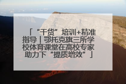“干货”培训+精准指导丨鄂托克旗三所学校体育课堂在高校专家助力下“提质增效”