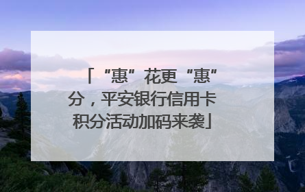 “惠”花更“惠”分，平安银行信用卡积分活动加码来袭