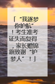 “我逐梦 你护航”！考生准考证失而复得，家长赠锦旗致谢“护梦人”！