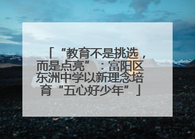 “教育不是挑选，而是点亮”：富阳区东洲中学以新理念培育“五心好少年”