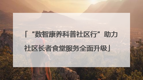 “数智康养科普社区行”助力社区长者食堂服务全面升级