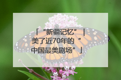 “新疆记忆”｜美了近70年的“中国最美剧场”
