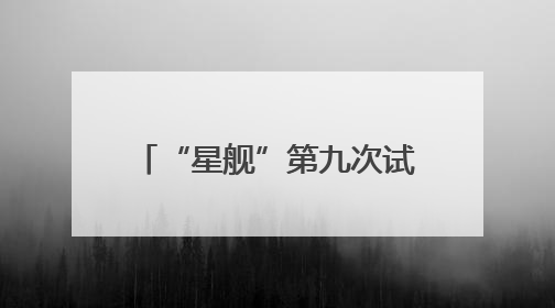 “星舰”第九次试飞表现怎么样？