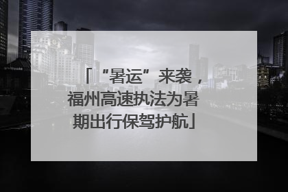 “暑运”来袭，福州高速执法为暑期出行保驾护航