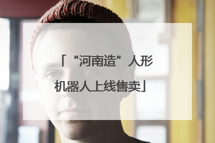 “河南造”人形机器人上线售卖