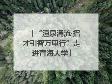 “洹泉涌流·招才引智万里行”走进青海大学