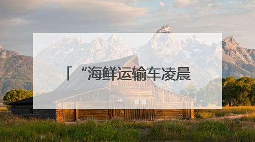 “海鲜运输车凌晨占道卸货，噪声扰民” 海口博爱街道城市综合行政执法中队：将联合交警加强长堤路一带巡逻