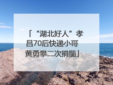 “湖北好人”孝昌70后快递小哥黄勇攀二次捐髓