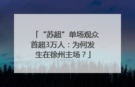 “苏超”单场观众首超3万人：为何发生在徐州主场？