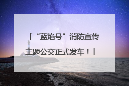 “蓝焰号”消防宣传主题公交正式发车！