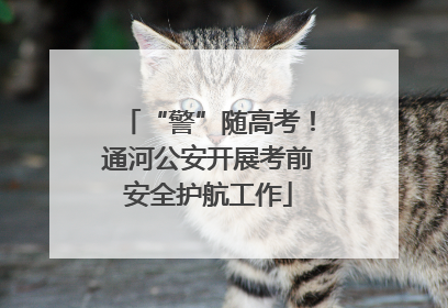 “警”随高考！通河公安开展考前安全护航工作
