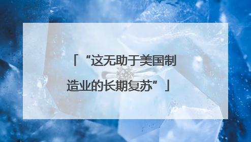 “这无助于美国制造业的长期复苏”