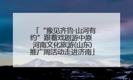 “豫见齐鲁·山河有约”跟着戏剧游中原 河南文化旅游(山东)推广周活动走进济南