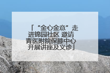 “金心金意”走进锦园社区 邀请青医附院保膝中心开展讲座及义诊