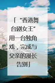“香港舞台剧女王”用一台独角戏，完成与父亲的漫长告别