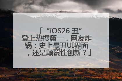 “iOS26 丑”登上热搜第一，网友炸锅：史上最丑UI界面，还是颠覆性创新？
