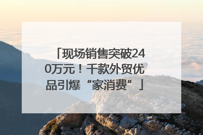 现场销售突破240万元！千款外贸优品引爆“家消费”