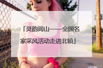 灵韵闾山——全国名家采风活动走进北镇