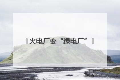 火电厂变“绿电厂”
