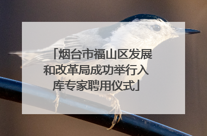 烟台市福山区发展和改革局成功举行入库专家聘用仪式