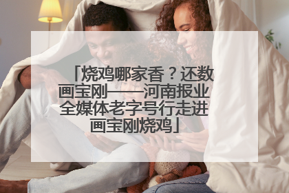 烧鸡哪家香？还数画宝刚——河南报业全媒体老字号行走进画宝刚烧鸡