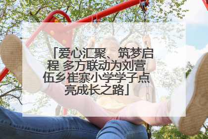 爱心汇聚、筑梦启程 多方联动为刘营伍乡崔寨小学学子点亮成长之路