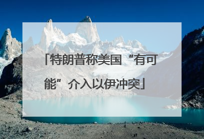 特朗普称美国“有可能”介入以伊冲突